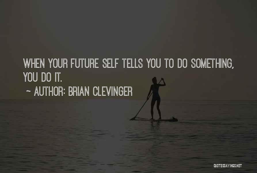 Brian Clevinger Quotes: When Your Future Self Tells You To Do Something, You Do It.