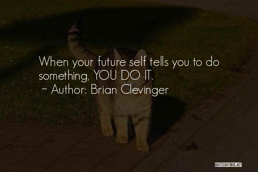 Brian Clevinger Quotes: When Your Future Self Tells You To Do Something, You Do It.