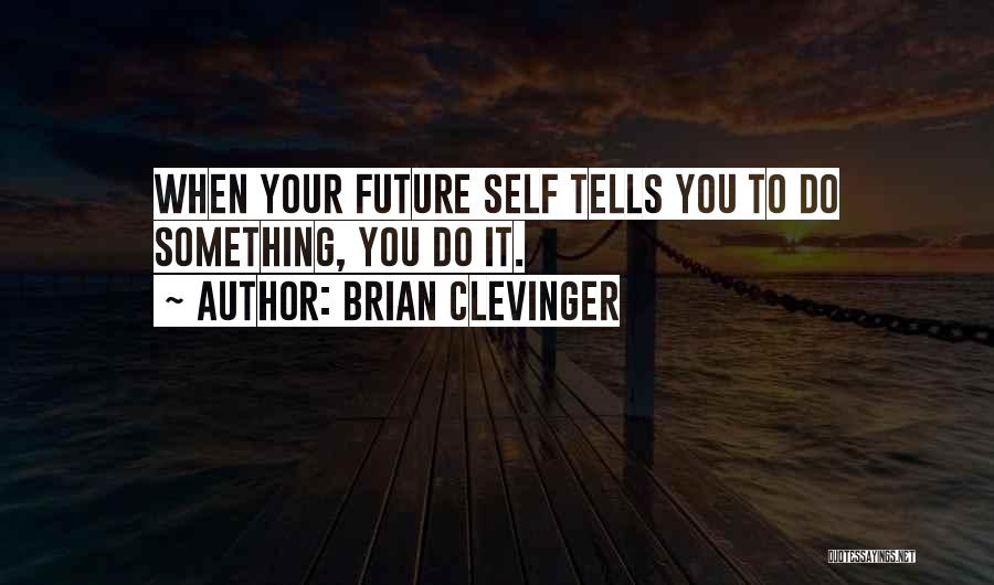 Brian Clevinger Quotes: When Your Future Self Tells You To Do Something, You Do It.