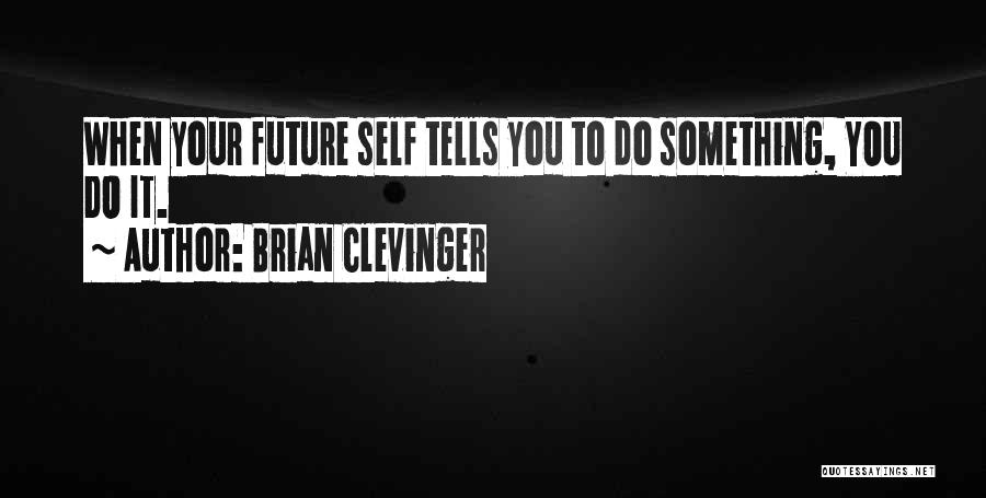 Brian Clevinger Quotes: When Your Future Self Tells You To Do Something, You Do It.