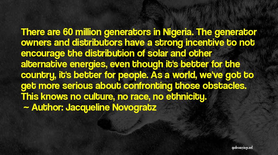 Jacqueline Novogratz Quotes: There Are 60 Million Generators In Nigeria. The Generator Owners And Distributors Have A Strong Incentive To Not Encourage The