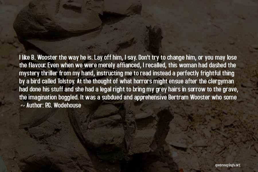 P.G. Wodehouse Quotes: I Like B. Wooster The Way He Is. Lay Off Him, I Say. Don't Try To Change Him, Or You