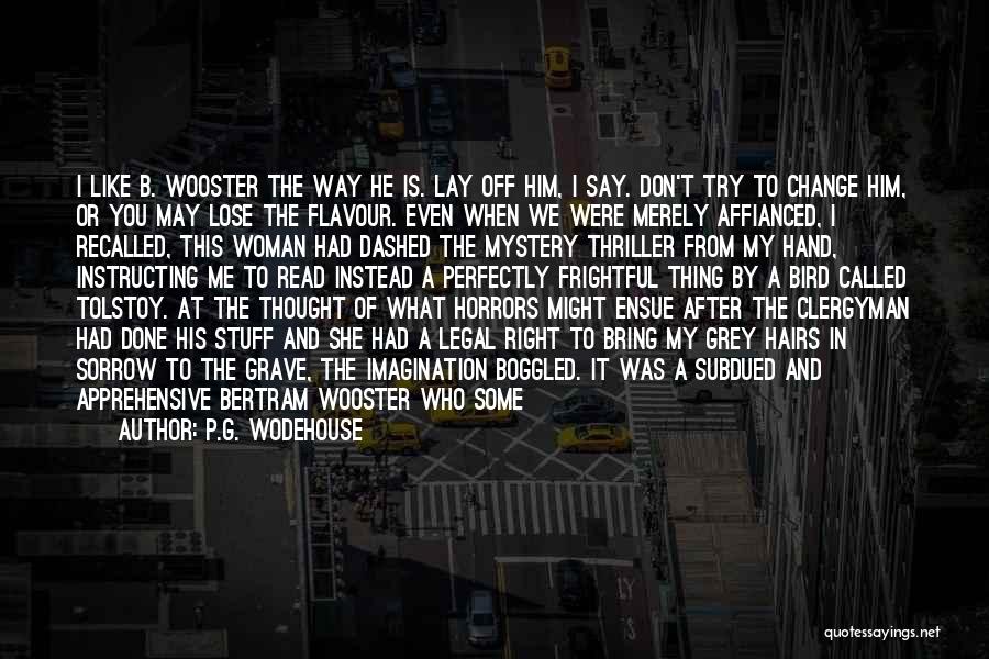 P.G. Wodehouse Quotes: I Like B. Wooster The Way He Is. Lay Off Him, I Say. Don't Try To Change Him, Or You