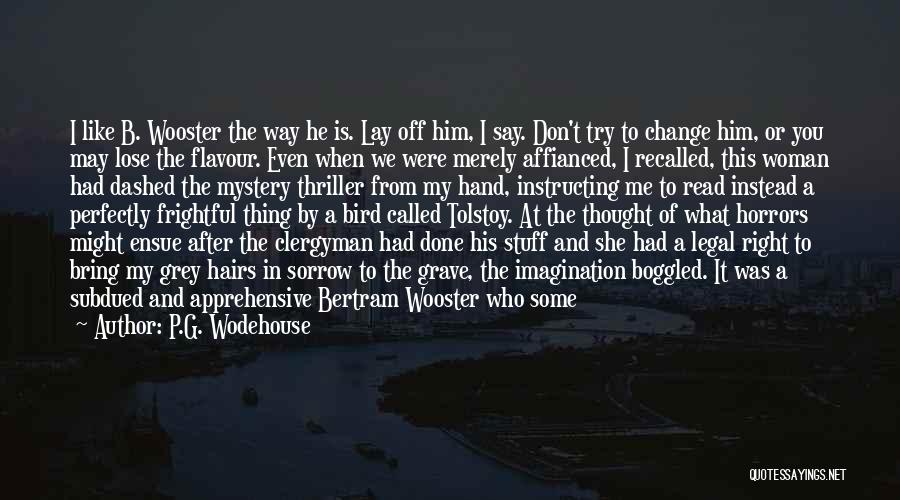 P.G. Wodehouse Quotes: I Like B. Wooster The Way He Is. Lay Off Him, I Say. Don't Try To Change Him, Or You