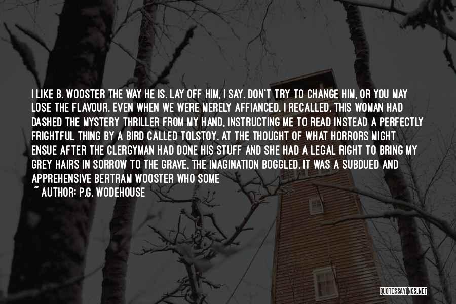 P.G. Wodehouse Quotes: I Like B. Wooster The Way He Is. Lay Off Him, I Say. Don't Try To Change Him, Or You