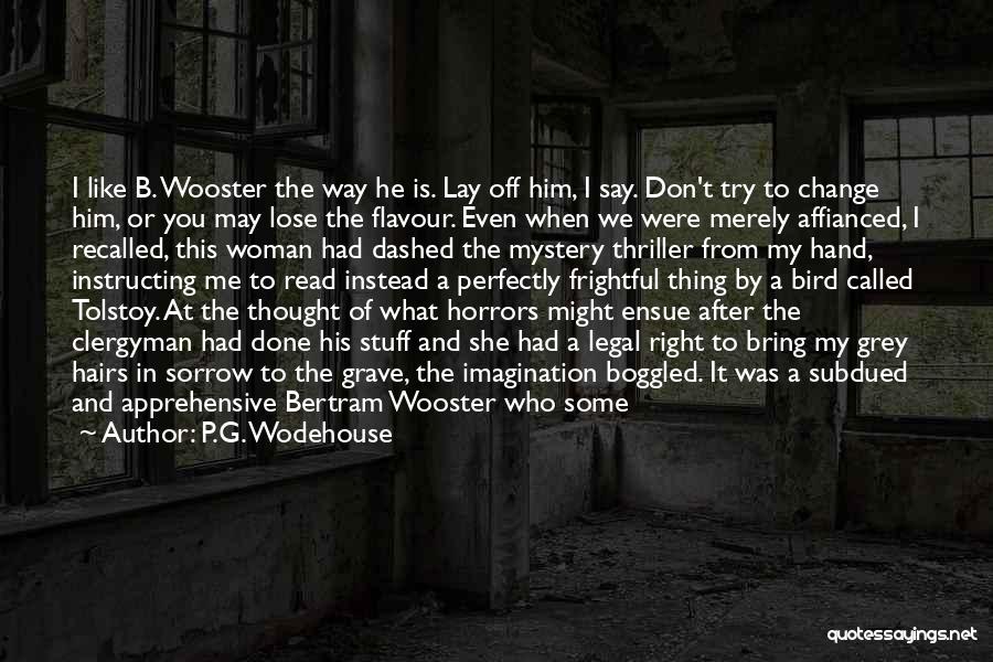 P.G. Wodehouse Quotes: I Like B. Wooster The Way He Is. Lay Off Him, I Say. Don't Try To Change Him, Or You