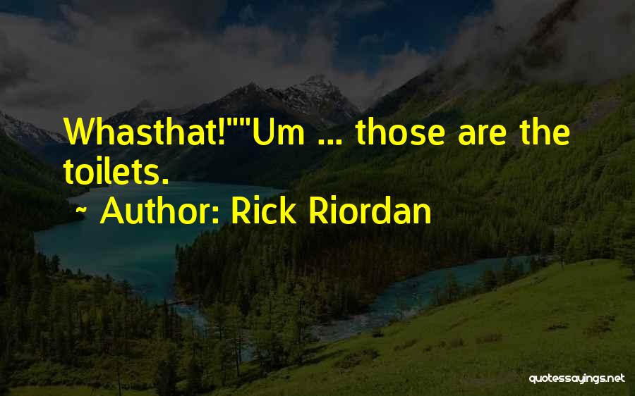 Rick Riordan Quotes: Whasthat!um ... Those Are The Toilets.