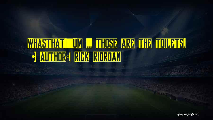 Rick Riordan Quotes: Whasthat!um ... Those Are The Toilets.