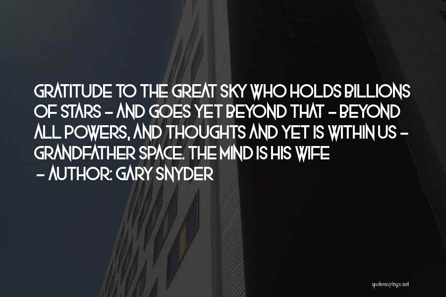 Gary Snyder Quotes: Gratitude To The Great Sky Who Holds Billions Of Stars - And Goes Yet Beyond That - Beyond All Powers,