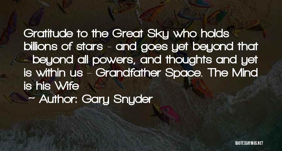 Gary Snyder Quotes: Gratitude To The Great Sky Who Holds Billions Of Stars - And Goes Yet Beyond That - Beyond All Powers,