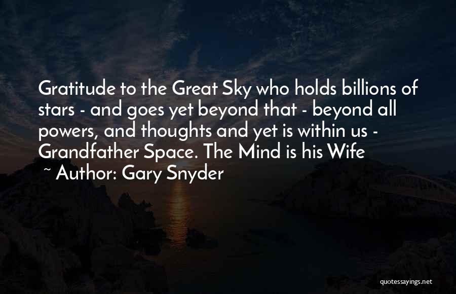 Gary Snyder Quotes: Gratitude To The Great Sky Who Holds Billions Of Stars - And Goes Yet Beyond That - Beyond All Powers,