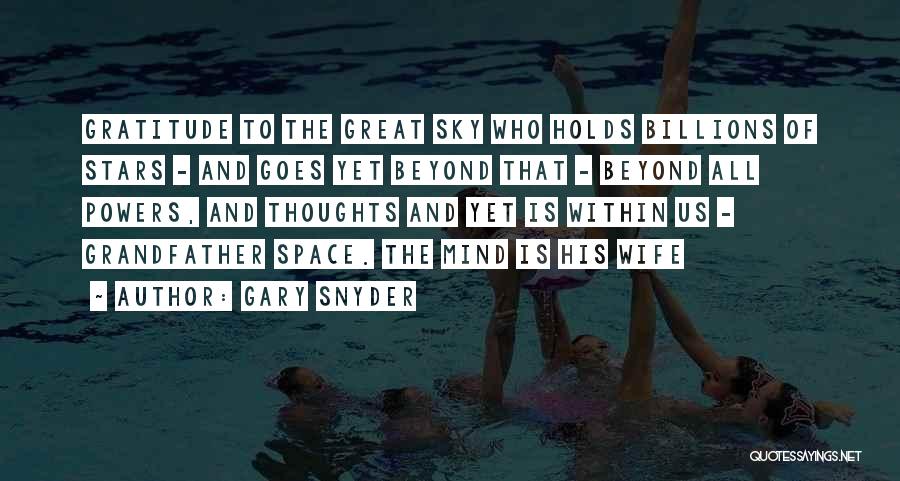 Gary Snyder Quotes: Gratitude To The Great Sky Who Holds Billions Of Stars - And Goes Yet Beyond That - Beyond All Powers,