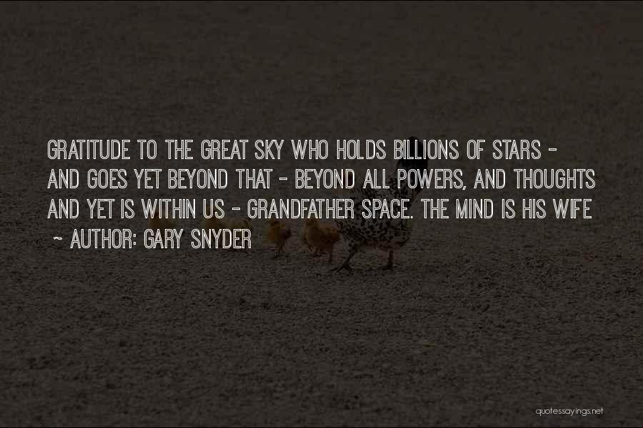 Gary Snyder Quotes: Gratitude To The Great Sky Who Holds Billions Of Stars - And Goes Yet Beyond That - Beyond All Powers,