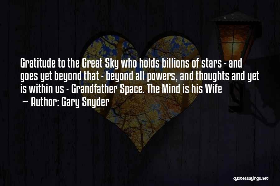 Gary Snyder Quotes: Gratitude To The Great Sky Who Holds Billions Of Stars - And Goes Yet Beyond That - Beyond All Powers,