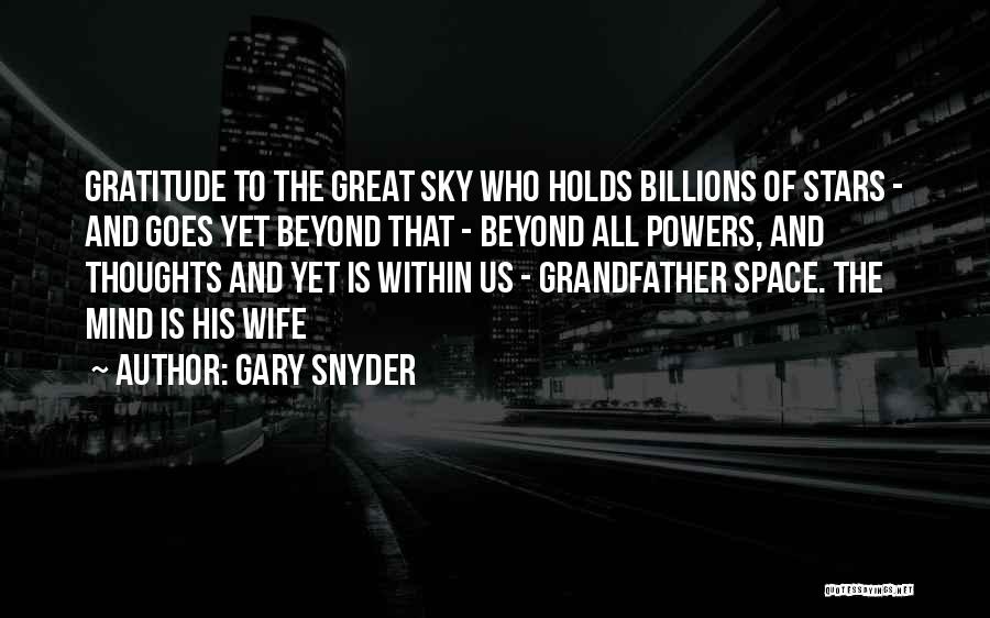 Gary Snyder Quotes: Gratitude To The Great Sky Who Holds Billions Of Stars - And Goes Yet Beyond That - Beyond All Powers,