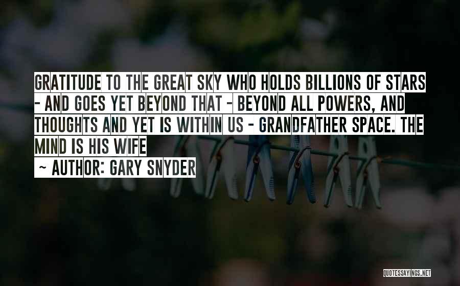 Gary Snyder Quotes: Gratitude To The Great Sky Who Holds Billions Of Stars - And Goes Yet Beyond That - Beyond All Powers,