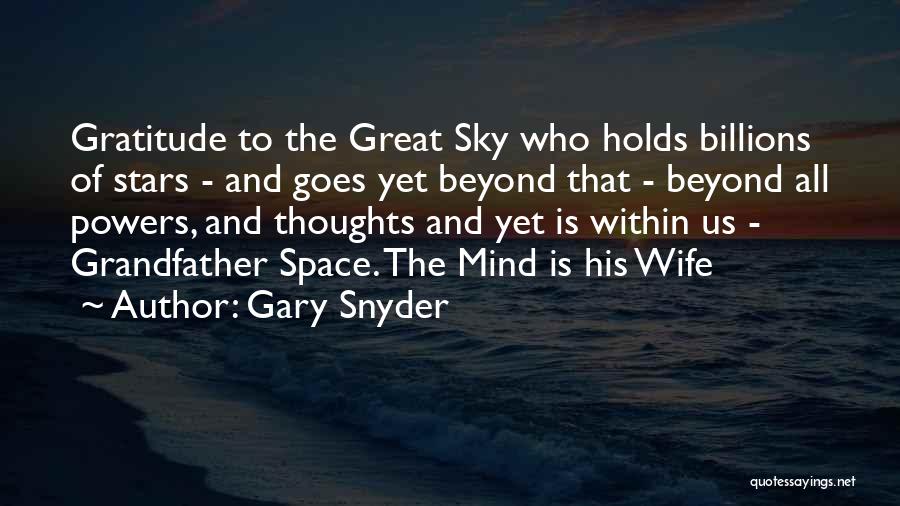 Gary Snyder Quotes: Gratitude To The Great Sky Who Holds Billions Of Stars - And Goes Yet Beyond That - Beyond All Powers,
