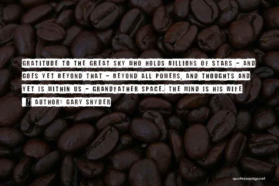 Gary Snyder Quotes: Gratitude To The Great Sky Who Holds Billions Of Stars - And Goes Yet Beyond That - Beyond All Powers,
