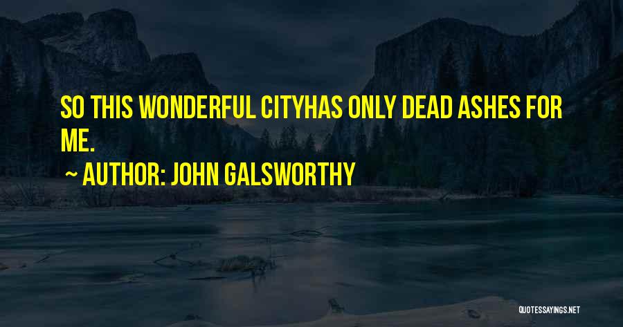 John Galsworthy Quotes: So This Wonderful Cityhas Only Dead Ashes For Me.