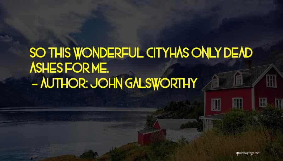 John Galsworthy Quotes: So This Wonderful Cityhas Only Dead Ashes For Me.
