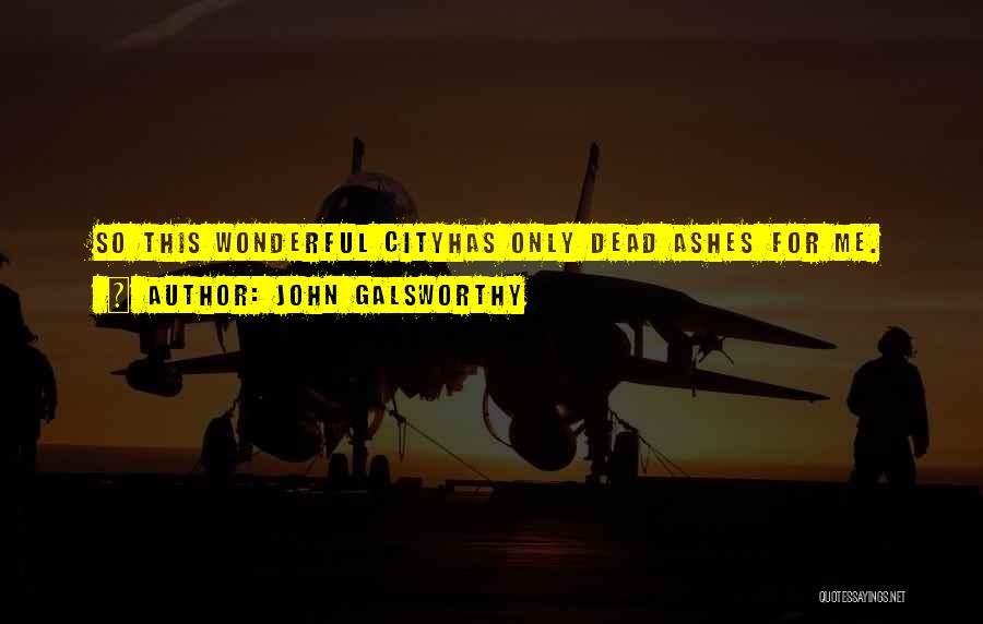 John Galsworthy Quotes: So This Wonderful Cityhas Only Dead Ashes For Me.