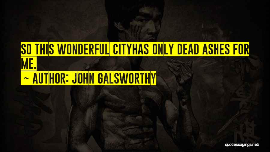 John Galsworthy Quotes: So This Wonderful Cityhas Only Dead Ashes For Me.