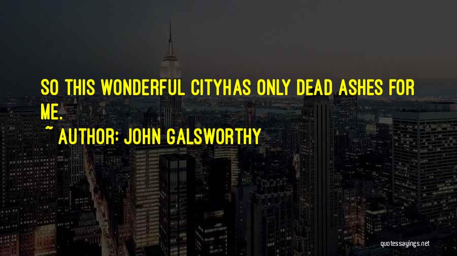 John Galsworthy Quotes: So This Wonderful Cityhas Only Dead Ashes For Me.