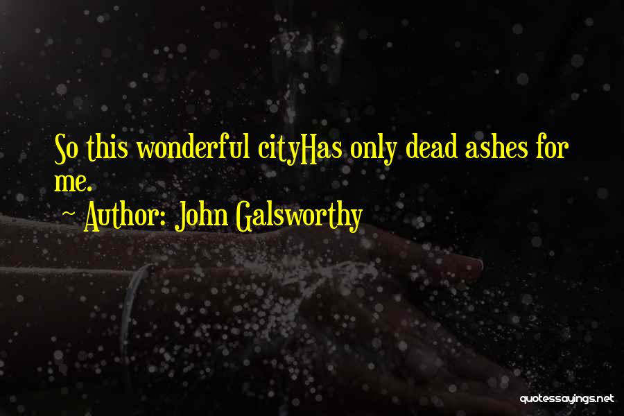 John Galsworthy Quotes: So This Wonderful Cityhas Only Dead Ashes For Me.