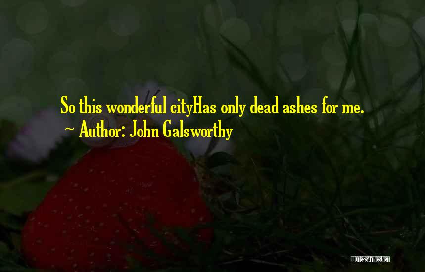 John Galsworthy Quotes: So This Wonderful Cityhas Only Dead Ashes For Me.
