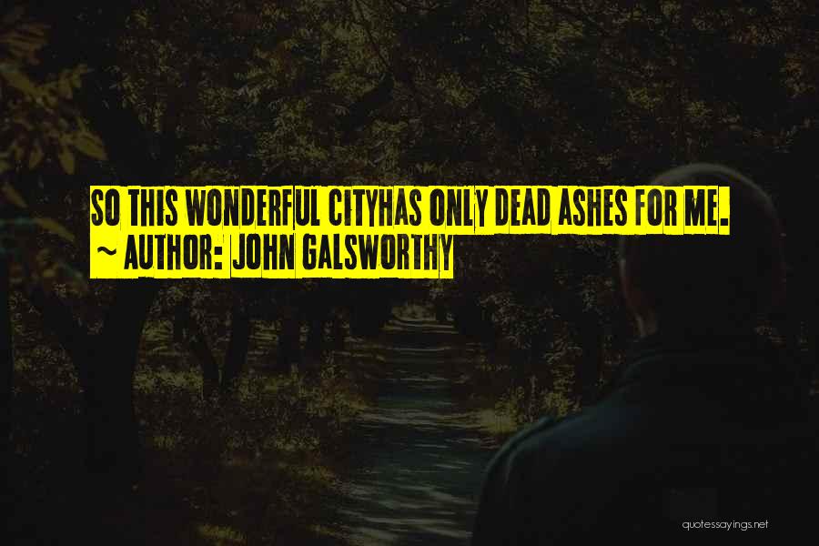 John Galsworthy Quotes: So This Wonderful Cityhas Only Dead Ashes For Me.