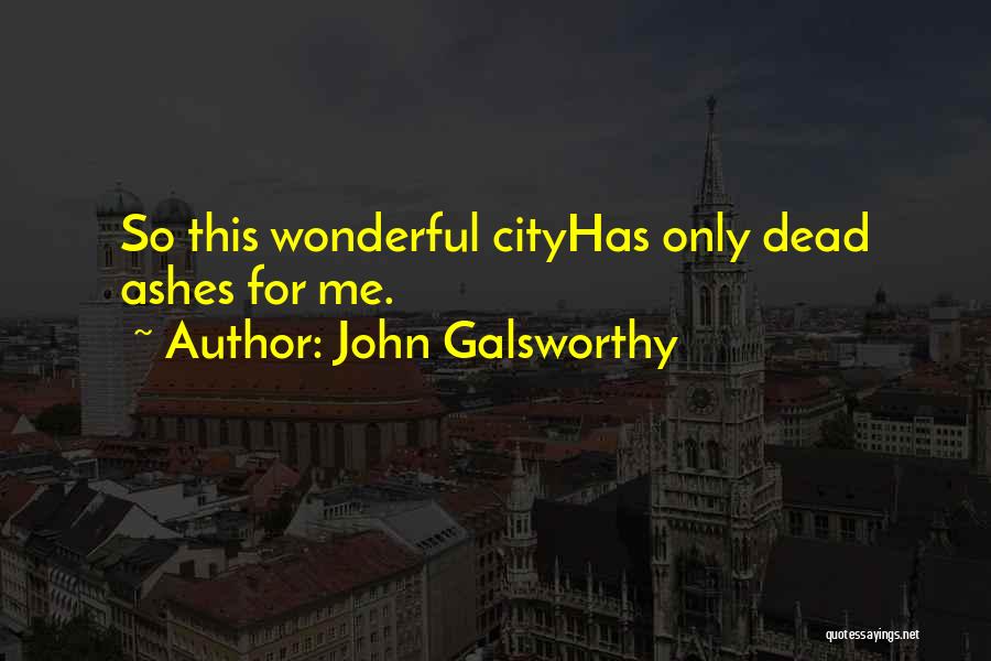 John Galsworthy Quotes: So This Wonderful Cityhas Only Dead Ashes For Me.