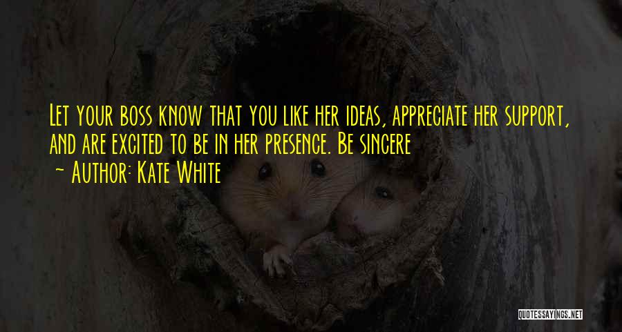Kate White Quotes: Let Your Boss Know That You Like Her Ideas, Appreciate Her Support, And Are Excited To Be In Her Presence.