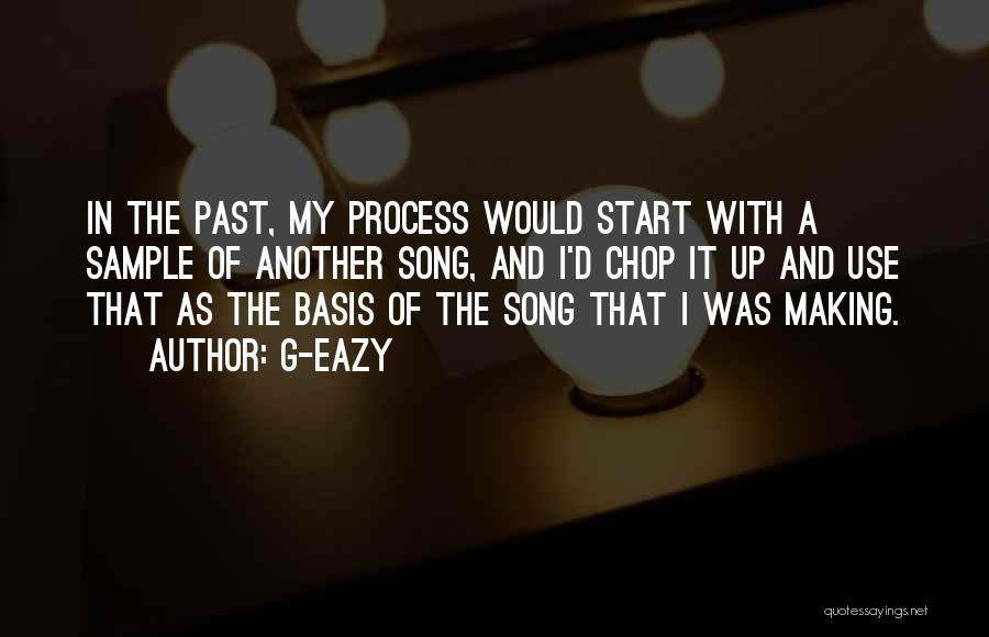 G-Eazy Quotes: In The Past, My Process Would Start With A Sample Of Another Song, And I'd Chop It Up And Use