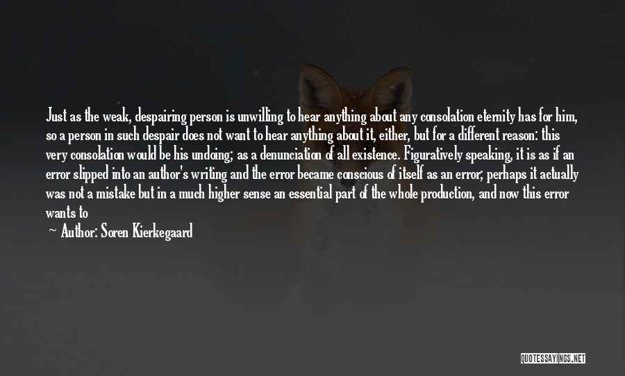 Soren Kierkegaard Quotes: Just As The Weak, Despairing Person Is Unwilling To Hear Anything About Any Consolation Eternity Has For Him, So A