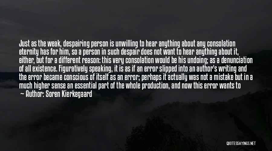 Soren Kierkegaard Quotes: Just As The Weak, Despairing Person Is Unwilling To Hear Anything About Any Consolation Eternity Has For Him, So A