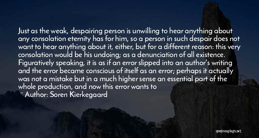 Soren Kierkegaard Quotes: Just As The Weak, Despairing Person Is Unwilling To Hear Anything About Any Consolation Eternity Has For Him, So A