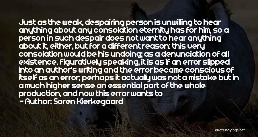 Soren Kierkegaard Quotes: Just As The Weak, Despairing Person Is Unwilling To Hear Anything About Any Consolation Eternity Has For Him, So A