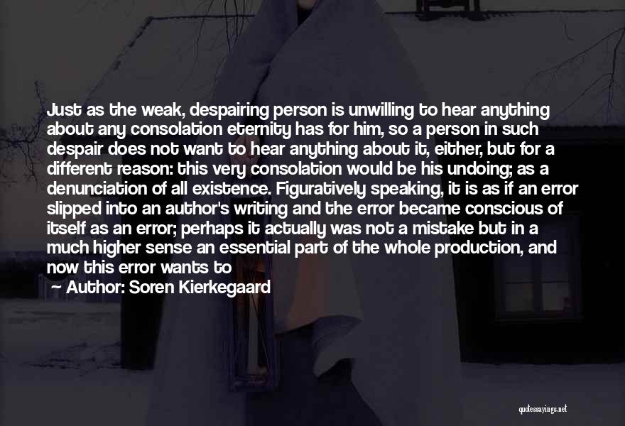 Soren Kierkegaard Quotes: Just As The Weak, Despairing Person Is Unwilling To Hear Anything About Any Consolation Eternity Has For Him, So A