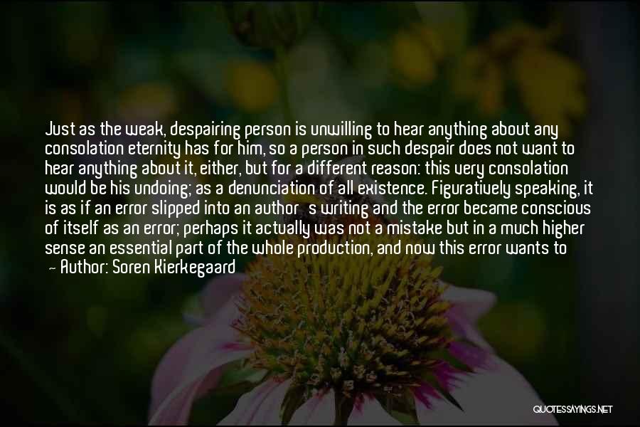 Soren Kierkegaard Quotes: Just As The Weak, Despairing Person Is Unwilling To Hear Anything About Any Consolation Eternity Has For Him, So A