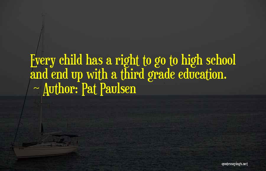 Pat Paulsen Quotes: Every Child Has A Right To Go To High School And End Up With A Third Grade Education.