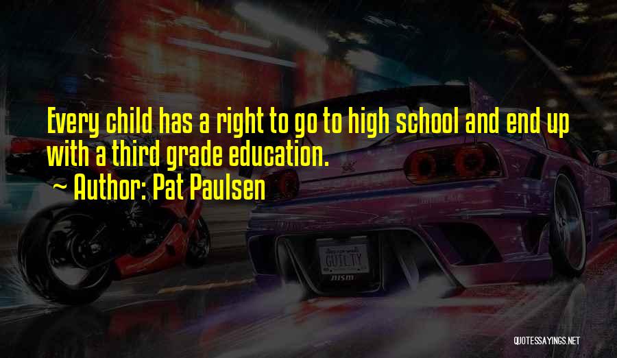 Pat Paulsen Quotes: Every Child Has A Right To Go To High School And End Up With A Third Grade Education.