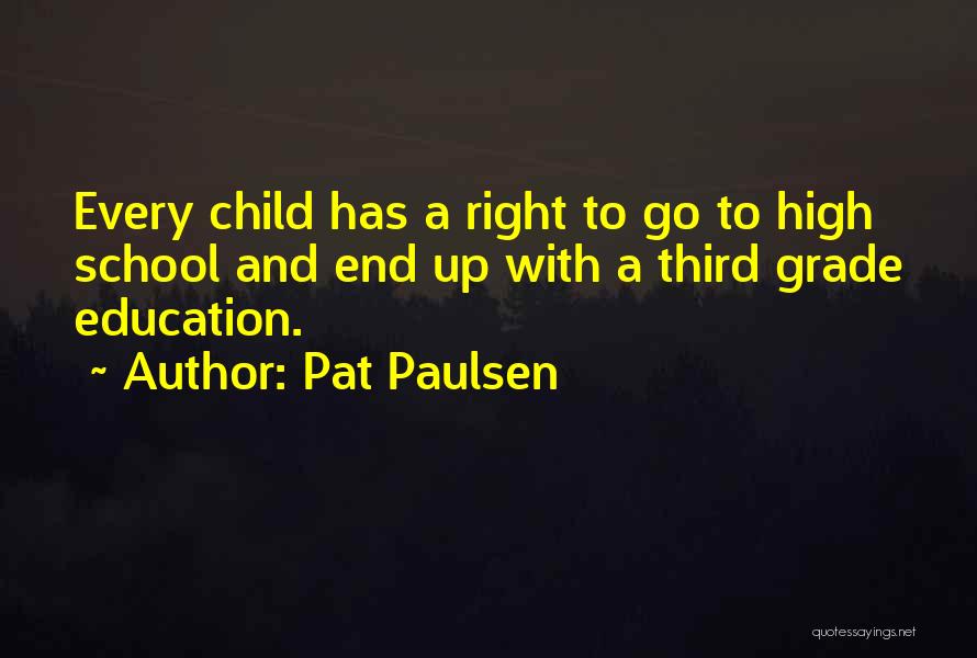 Pat Paulsen Quotes: Every Child Has A Right To Go To High School And End Up With A Third Grade Education.