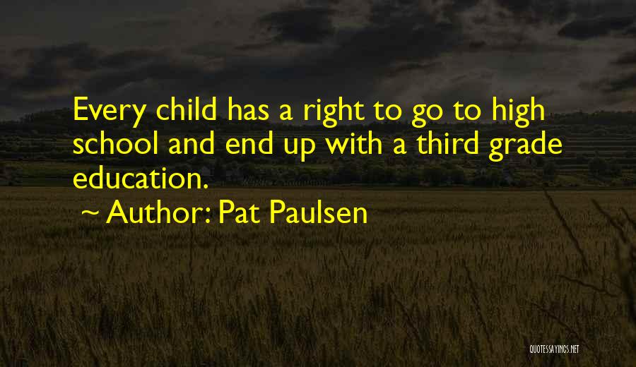 Pat Paulsen Quotes: Every Child Has A Right To Go To High School And End Up With A Third Grade Education.