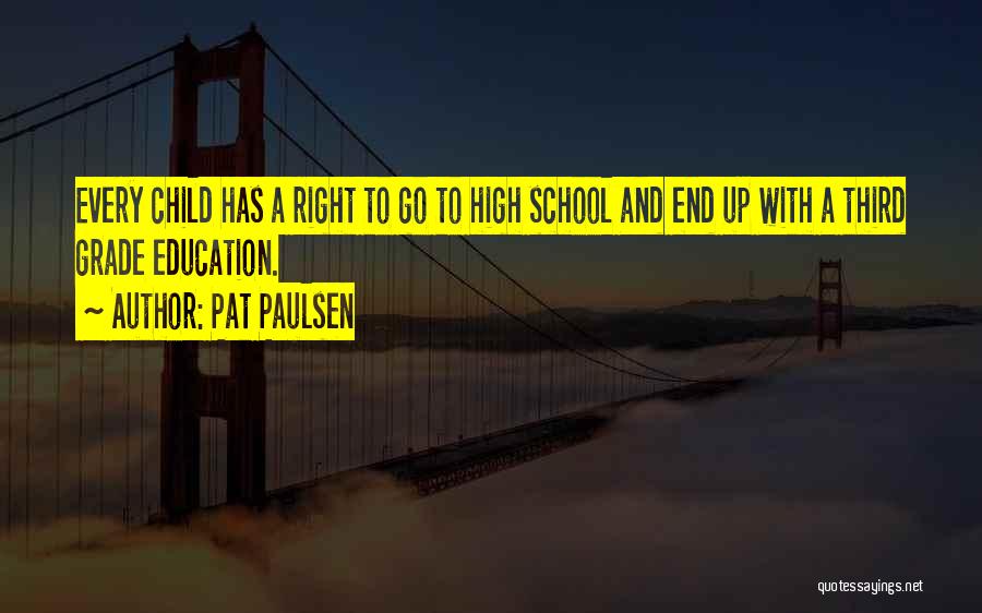Pat Paulsen Quotes: Every Child Has A Right To Go To High School And End Up With A Third Grade Education.