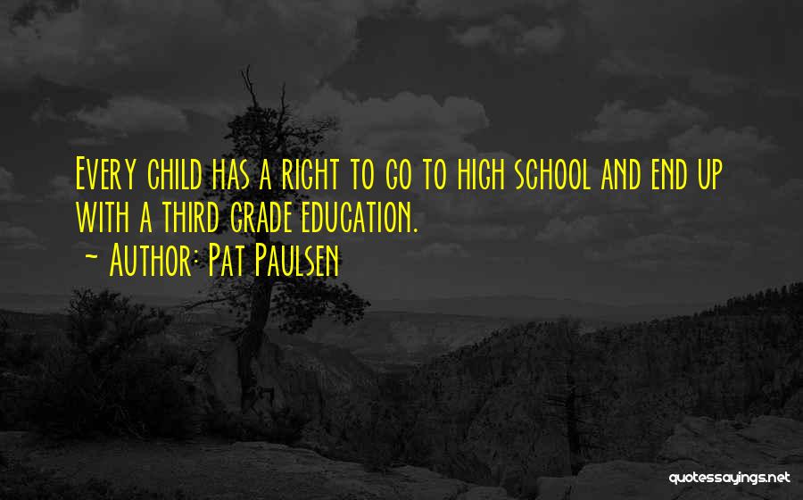 Pat Paulsen Quotes: Every Child Has A Right To Go To High School And End Up With A Third Grade Education.