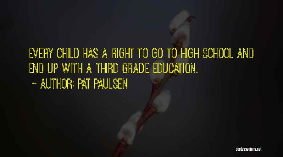 Pat Paulsen Quotes: Every Child Has A Right To Go To High School And End Up With A Third Grade Education.