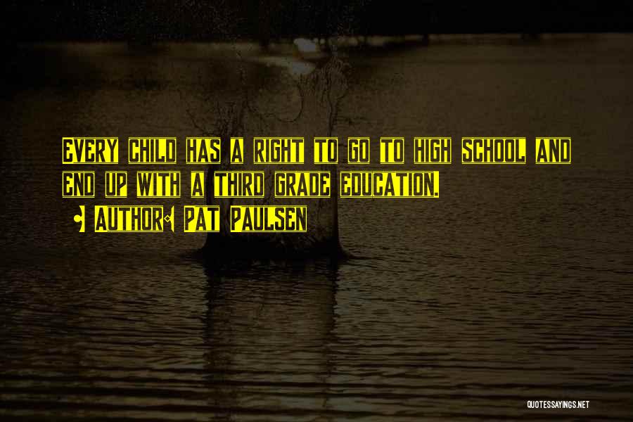 Pat Paulsen Quotes: Every Child Has A Right To Go To High School And End Up With A Third Grade Education.