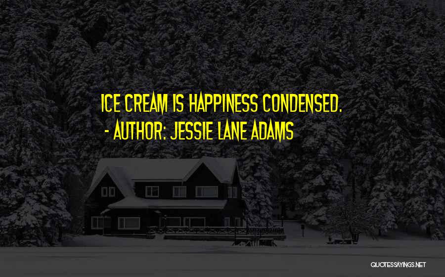 Jessie Lane Adams Quotes: Ice Cream Is Happiness Condensed.