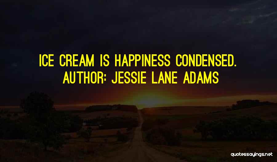 Jessie Lane Adams Quotes: Ice Cream Is Happiness Condensed.