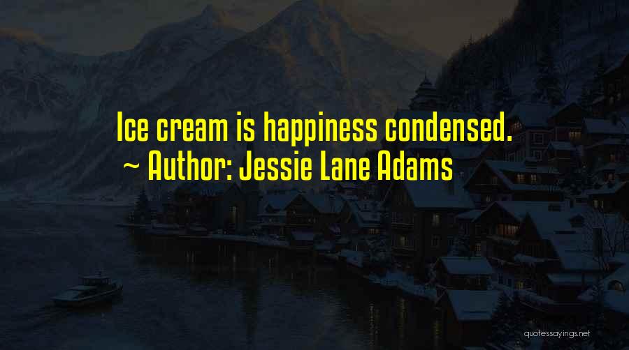Jessie Lane Adams Quotes: Ice Cream Is Happiness Condensed.